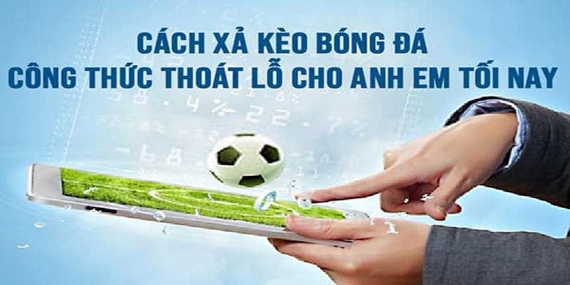 Kinh nghiệm xả kèo trong bóng đá hiệu quả nhất